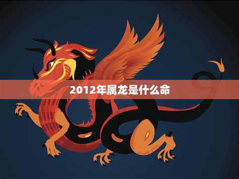 2012生肖|2012年属龙是什么命 2012年属龙的是什么命